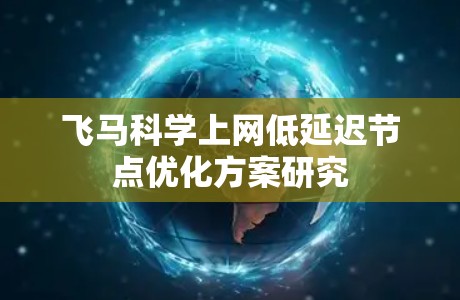 飞马科学上网低延迟节点优化方案研究