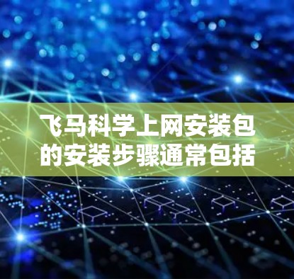 飞马科学上网安装包的安装步骤通常包括以下几个主要步骤