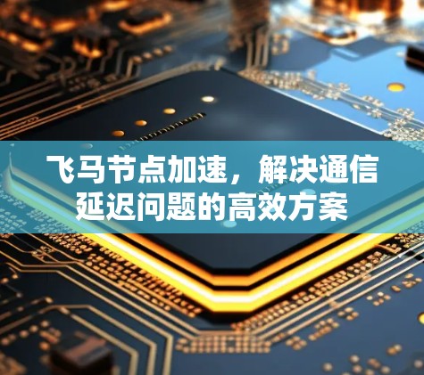 飞马节点加速，解决通信延迟问题的高效方案