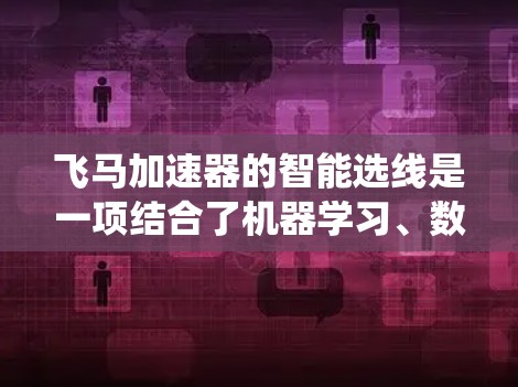 飞马加速器的智能选线是一项结合了机器学习、数据分析和控制系统的技术，旨在优化粒子的加速轨迹和能量。以下是实现智能选线的关键步骤和技术