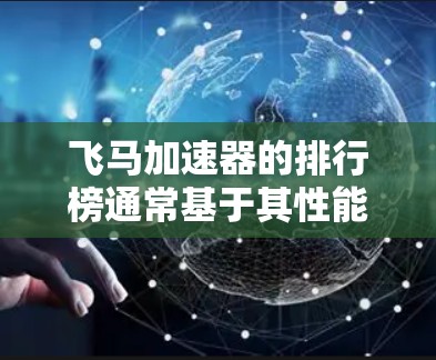飞马加速器的排行榜通常基于其性能、效率和能耗等多方面的指标进行。以下是对飞马加速器排行榜的分析和整理