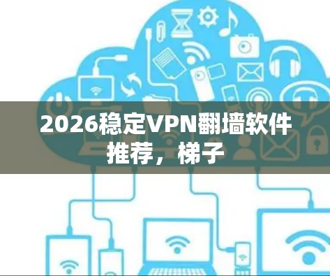 2026稳定VPN翻墙软件推荐，梯子