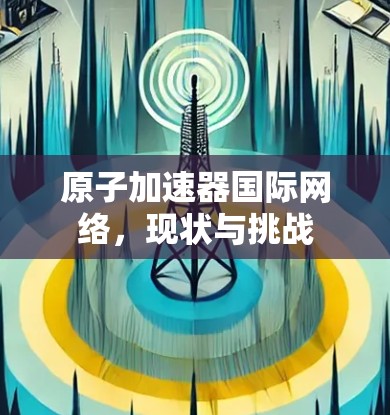 原子加速器国际网络，现状与挑战