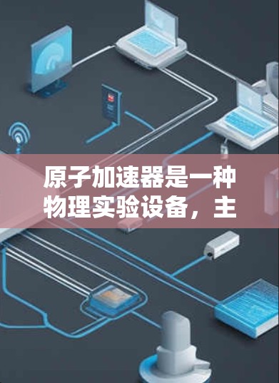 原子加速器是一种物理实验设备，主要用于研究原子结构和粒子运动。它通过施加电场加速粒子（如电子）然后让它们撞击光屏或其他检测器，产生衍射图样，用于研究原子波动性质