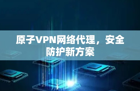 原子VPN网络代理，安全防护新方案