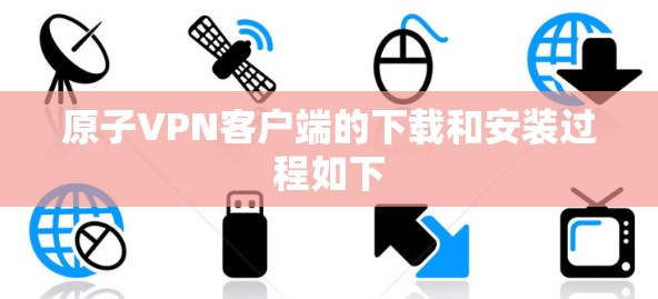 原子VPN客户端的下载和安装过程如下
