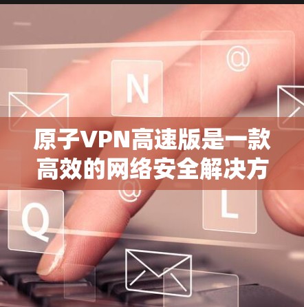 原子VPN高速版是一款高效的网络安全解决方案，旨在为用户提供安全、快速的互联网访问体验。它通过创新的网络加密技术，帮助用户保护隐私，绕过地区限制，访问受限的网站或服务