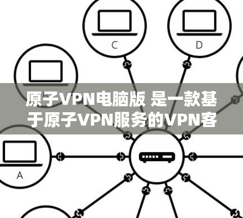 原子VPN电脑版 是一款基于原子VPN服务的VPN客户端软件，专为电脑用户设计，提供安全、隐私保护和匿名上网的功能。以下是关于原子VPN电脑版的一些常见信息和操作步骤
