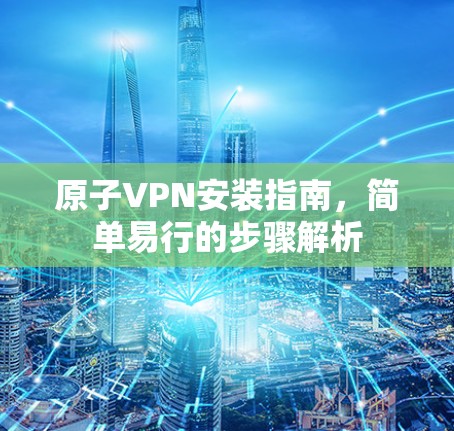 原子VPN安装指南，简单易行的步骤解析
