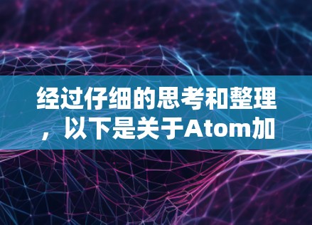 经过仔细的思考和整理，以下是关于Atom加速器最新版本的详细解释