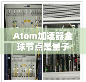 Atom加速器全球节点是量子计算和经典计算结合的加速器网络概念，旨在通过全球分布的节点协同工作，提供更强大的计算能力和资源。以下是一些可能的解释和背景信息