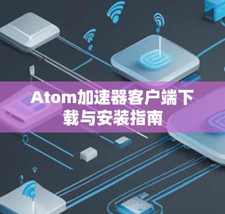 Atom加速器客户端下载与安装指南
