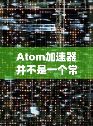 Atom加速器并不是一个常见的商品或设备名称，如果你指的是某种特定的加速器，可能需要提供更多的上下文信息