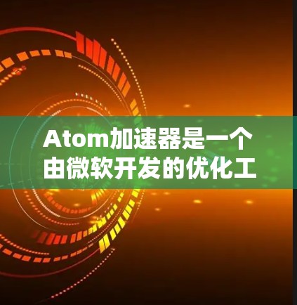 Atom加速器是一个由微软开发的优化工具，旨在提高电脑的性能。以下是对Atom加速器的详细介绍和使用步骤