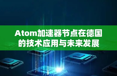 Atom加速器节点在德国的技术应用与未来发展