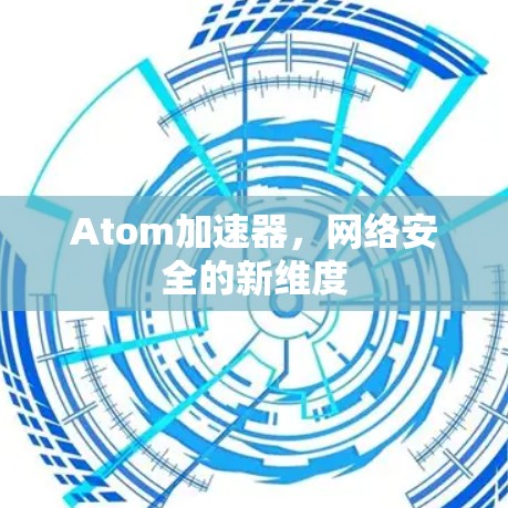 Atom加速器，网络安全的新维度