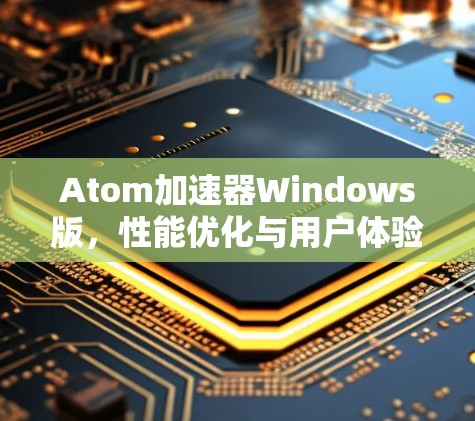Atom加速器Windows版，性能优化与用户体验提升