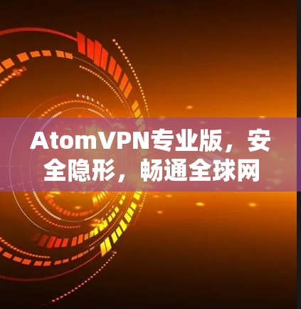 AtomVPN专业版，安全隐形，畅通全球网络
