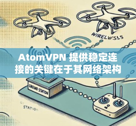 AtomVPN 提供稳定连接的关键在于其网络架构、服务器分布、协议支持以及客户端优化等多个方面。以下是一些可能影响其连接稳定性的因素以及优化建议