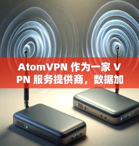 AtomVPN 作为一家 VPN 服务提供商，数据加密是其核心功能之一，以确保用户的隐私和数据安全。以下是 AtomVPN 数据加密 的主要措施和技术