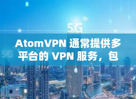AtomVPN 通常提供多平台的 VPN 服务，包括手机版。你可以通过以下步骤获取 AtomVPN 的手机版
