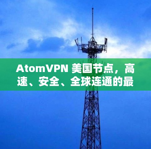 AtomVPN 美国节点，高速、安全、全球连通的最佳选择
