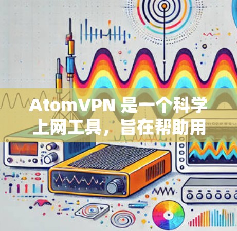 AtomVPN 是一个科学上网工具，旨在帮助用户绕过地区限制访问被屏蔽的网站，同时提供隐私保护。以下是对 AtomVPN 的详细分析和结论