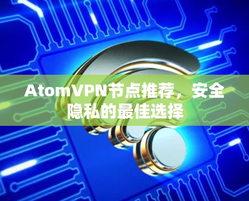 AtomVPN节点推荐，安全隐私的最佳选择