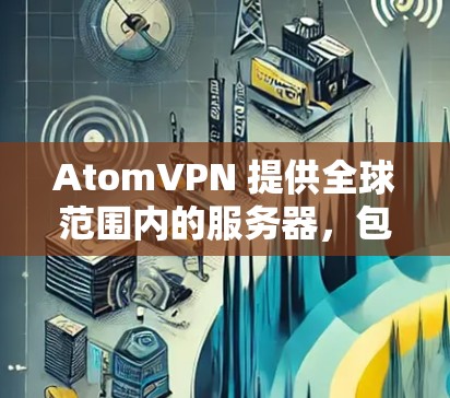 AtomVPN 提供全球范围内的服务器，包括加拿大的节点。以下是一些关于 AtomVPN 加拿大节点的详细信息