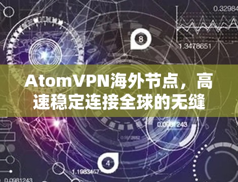 AtomVPN海外节点，高速稳定连接全球的无缝通信解决方案