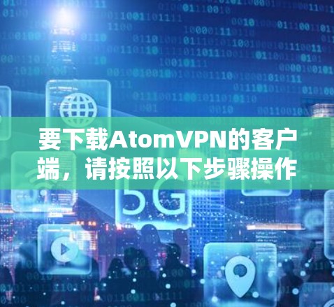 要下载AtomVPN的客户端，请按照以下步骤操作