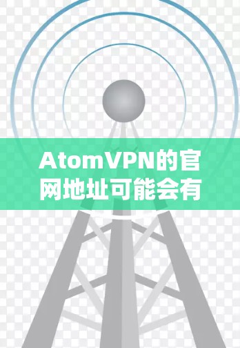 AtomVPN的官网地址可能会有所变化，但通常可以通过以下方式找到