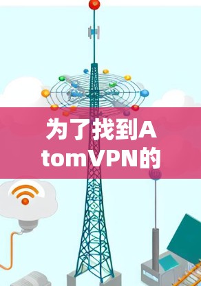 为了找到AtomVPN的官方网站，可以按照以下步骤进行