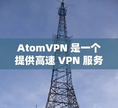 AtomVPN 是一个提供高速 VPN 服务的平台，旨在为用户提供安全、高速的互联网连接。以下是使用 AtomVPN 高速连接的基本步骤和注意事项