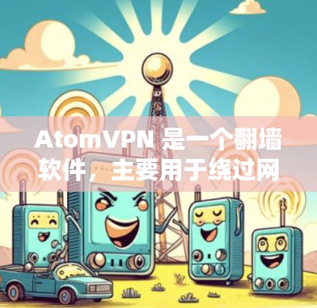 AtomVPN 是一个翻墙软件，主要用于绕过网络限制，访问被屏蔽的网站或服务。以下是一些关于 AtomVPN 的常见问题和解答