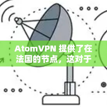 AtomVPN 提供了在法国的节点，这对于需要访问法国网络或寻求更高隐私保护的用户来说，可能是一个有用的选择。以下是一些关于 AtomVPN 法国节点的详细信息