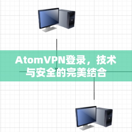 AtomVPN登录，技术与安全的完美结合
