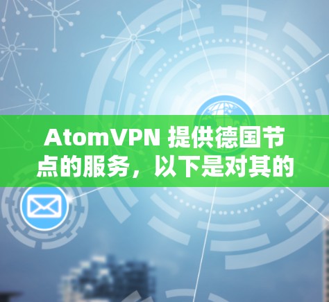 AtomVPN 提供德国节点的服务，以下是对其的详细分析和总结