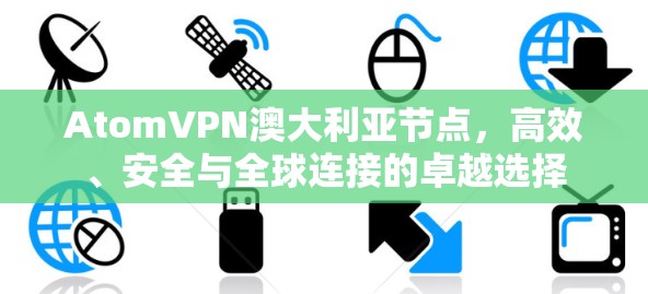 AtomVPN澳大利亚节点，高效、安全与全球连接的卓越选择