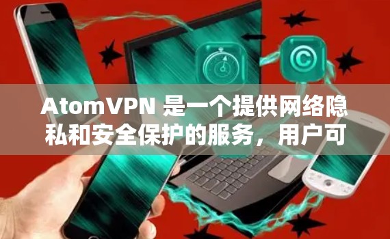 AtomVPN 是一个提供网络隐私和安全保护的服务，用户可以通过该服务在不同平台上隐藏 IP 地址、防止 数据 抄截 等。对于 iOS 设备，用户可以按照以下步骤 使用 AtomVPN