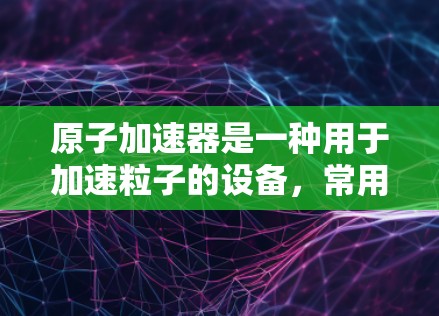 原子加速器是一种用于加速粒子的设备，常用于粒子物理研究。虽然2026年的原子加速器的具体信息可能尚未公开，但以下是一些关于原子加速器的相关信息，可能会对你有所帮助