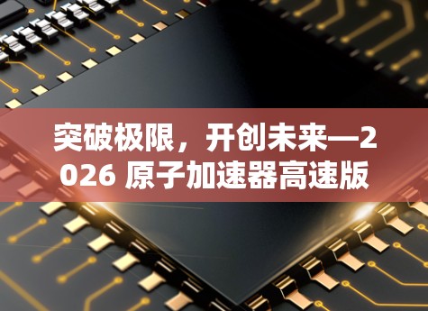 突破极限，开创未来—2026 原子加速器高速版