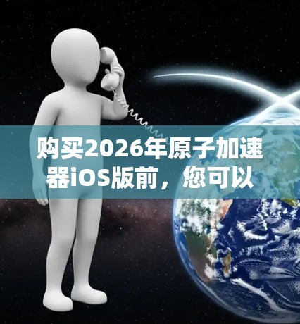 购买2026年原子加速器iOS版前，您可以按照以下步骤进行决策
