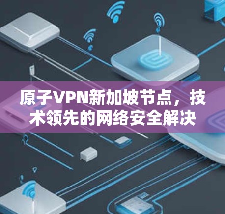 原子VPN新加坡节点，技术领先的网络安全解决方案