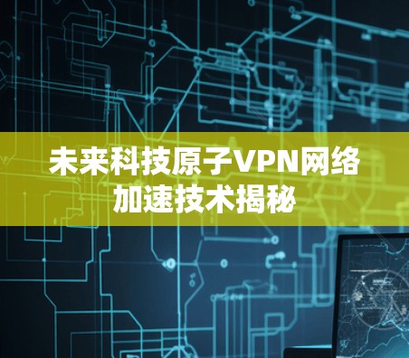 未来科技原子VPN网络加速技术揭秘