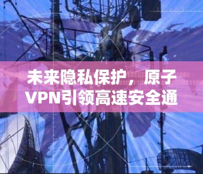 未来隐私保护，原子VPN引领高速安全通信新时代