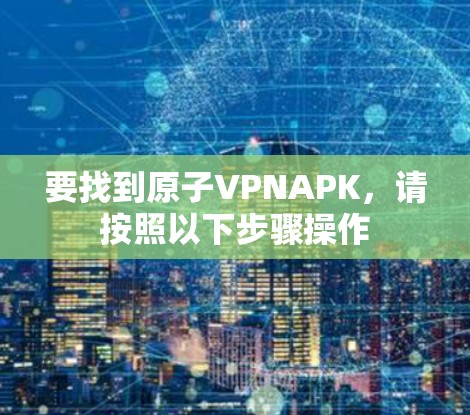 要找到原子VPNAPK，请按照以下步骤操作