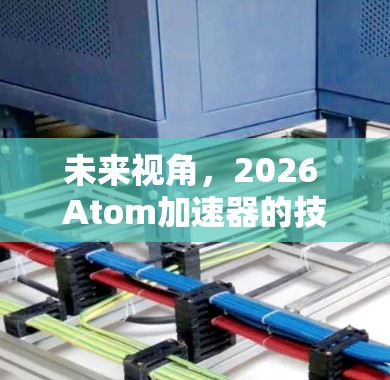 未来视角，2026 Atom加速器的技术与应用前景