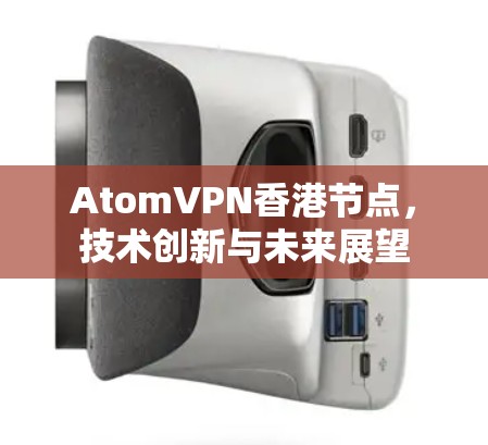 AtomVPN香港节点，技术创新与未来展望