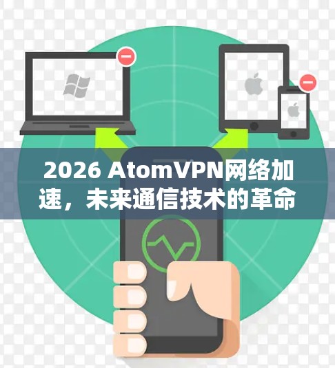 2026 AtomVPN网络加速，未来通信技术的革命性突破